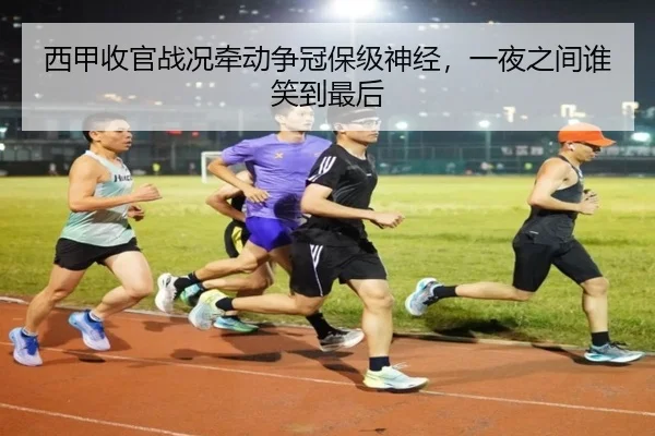 西甲收官战况牵动争冠保级神经，一夜之间谁笑到最后